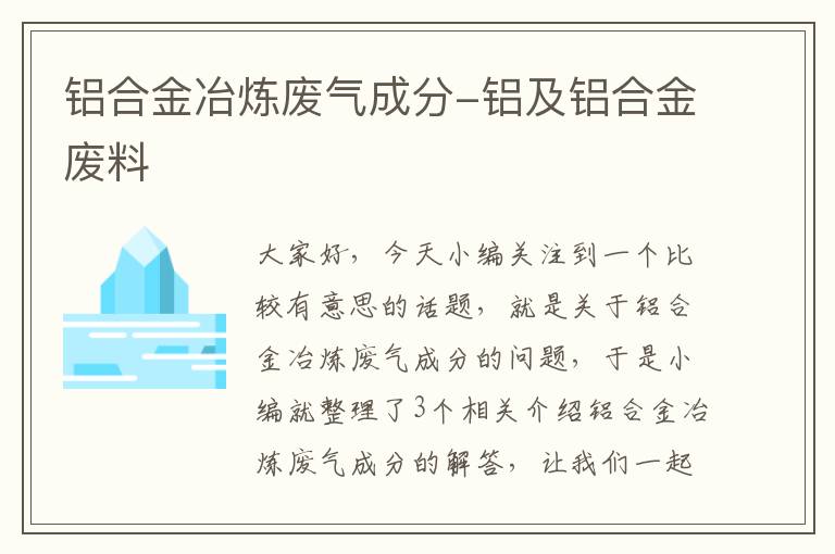 铝合金冶炼废气成分-铝及铝合金废料