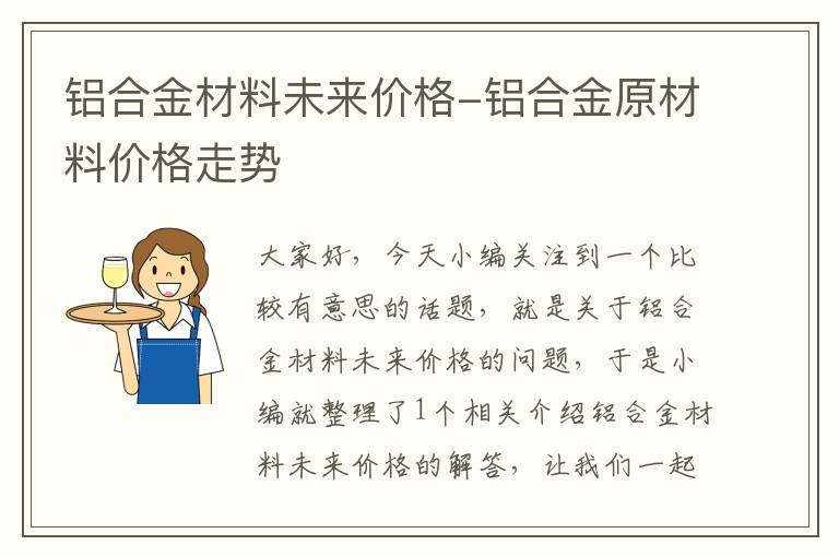 铝合金材料未来价格-铝合金原材料价格走势