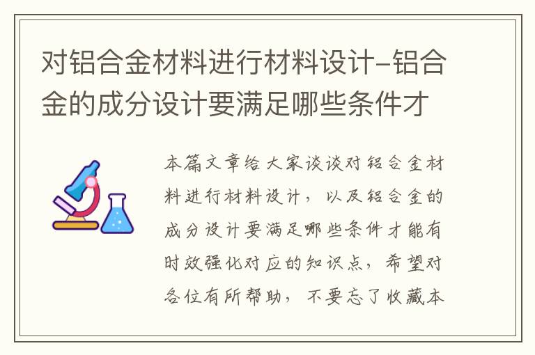 对铝合金材料进行材料设计-铝合金的成分设计要满足哪些条件才能有时效强化