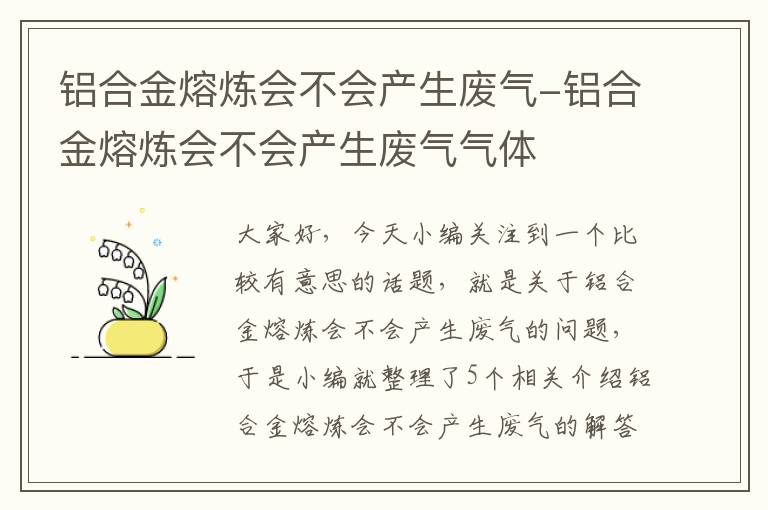 铝合金熔炼会不会产生废气-铝合金熔炼会不会产生废气气体