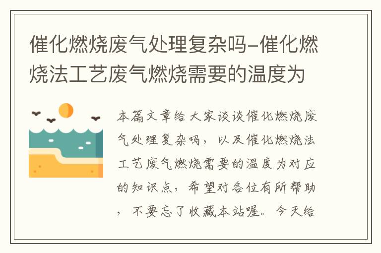 催化燃烧废气处理复杂吗-催化燃烧法工艺废气燃烧需要的温度为